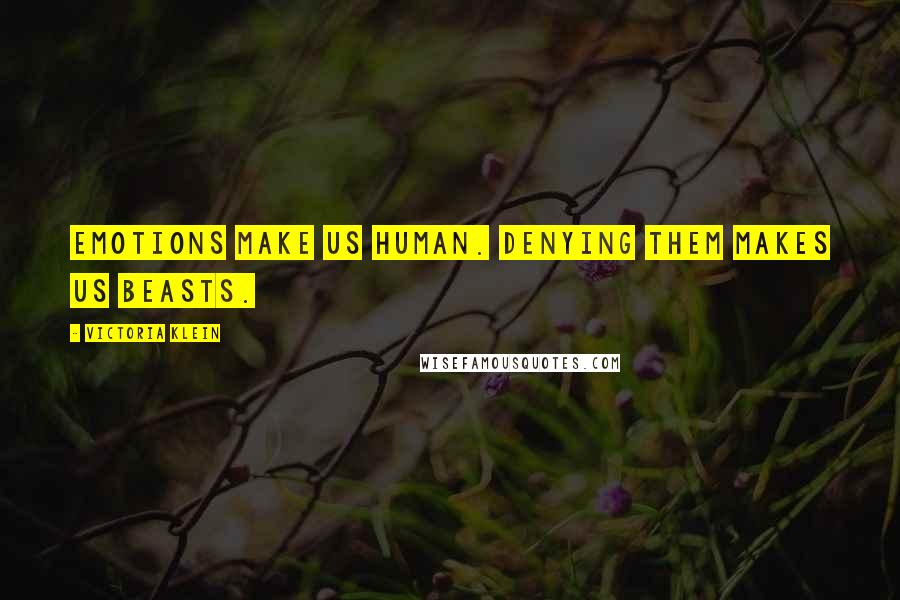 Victoria Klein Quotes: Emotions make us human. Denying them makes us beasts.