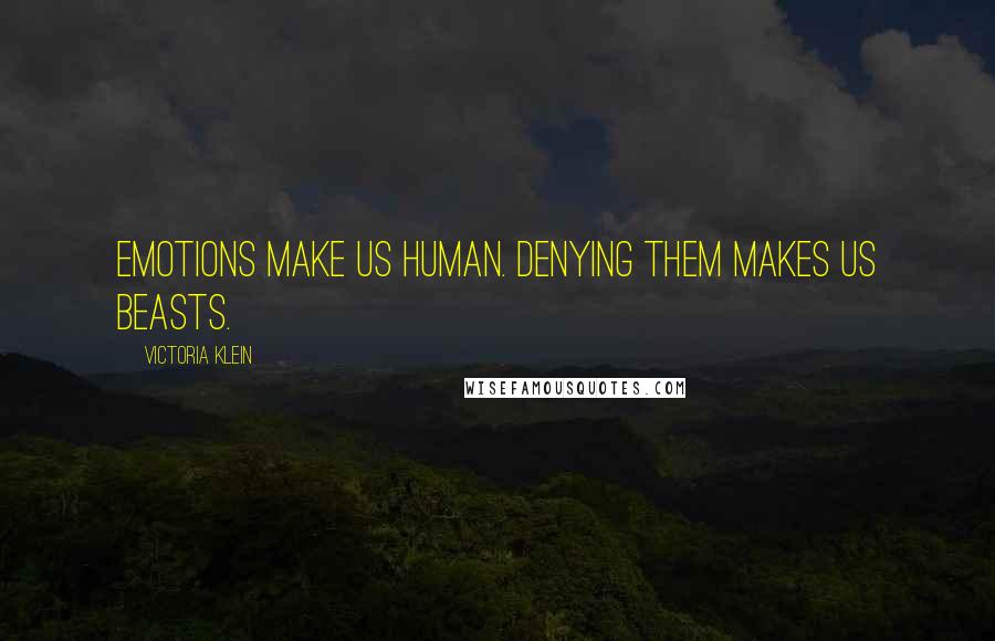 Victoria Klein Quotes: Emotions make us human. Denying them makes us beasts.