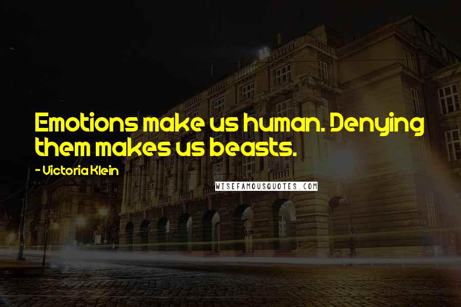 Victoria Klein Quotes: Emotions make us human. Denying them makes us beasts.