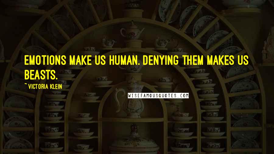 Victoria Klein Quotes: Emotions make us human. Denying them makes us beasts.