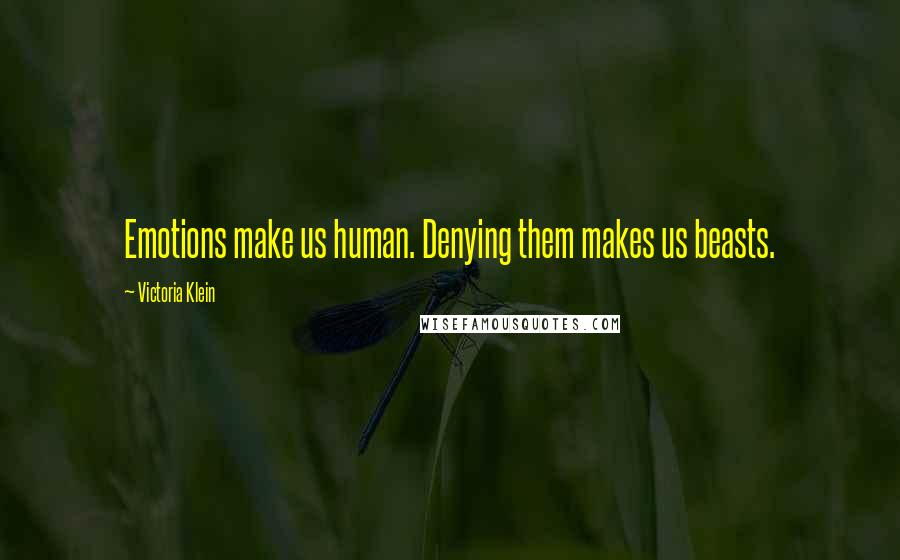 Victoria Klein Quotes: Emotions make us human. Denying them makes us beasts.