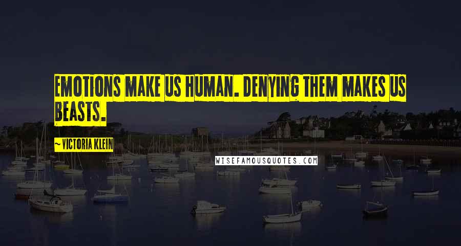 Victoria Klein Quotes: Emotions make us human. Denying them makes us beasts.