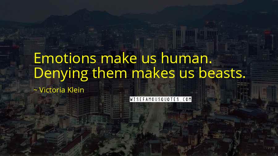 Victoria Klein Quotes: Emotions make us human. Denying them makes us beasts.