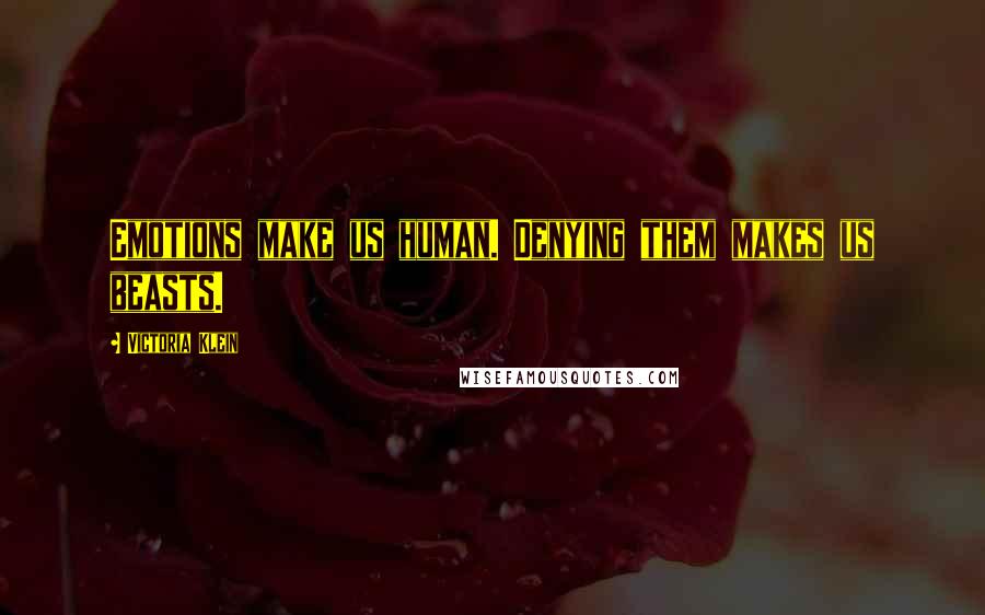 Victoria Klein Quotes: Emotions make us human. Denying them makes us beasts.