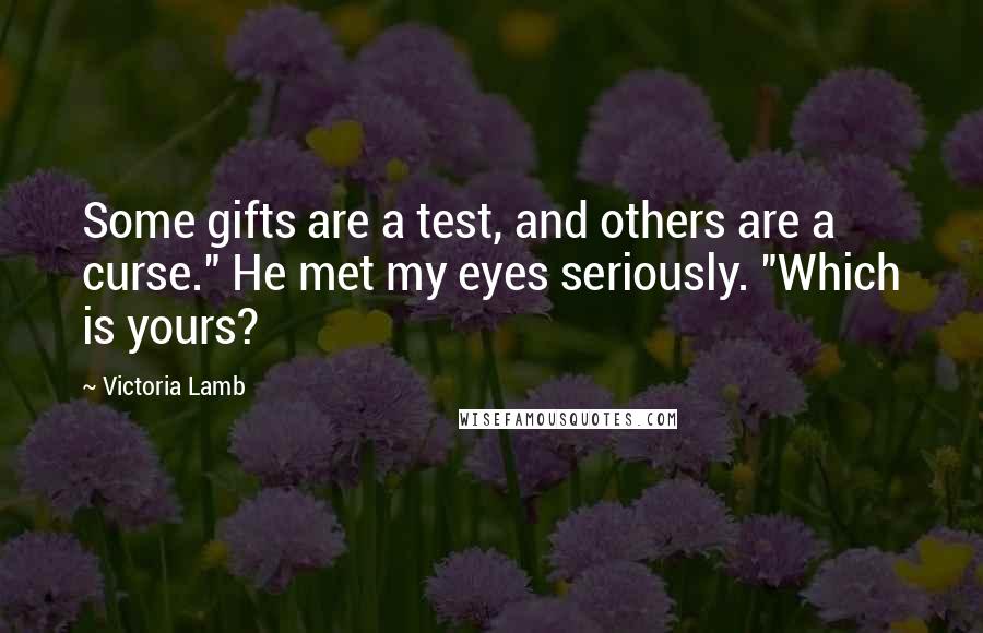 Victoria Lamb Quotes: Some gifts are a test, and others are a curse." He met my eyes seriously. "Which is yours?