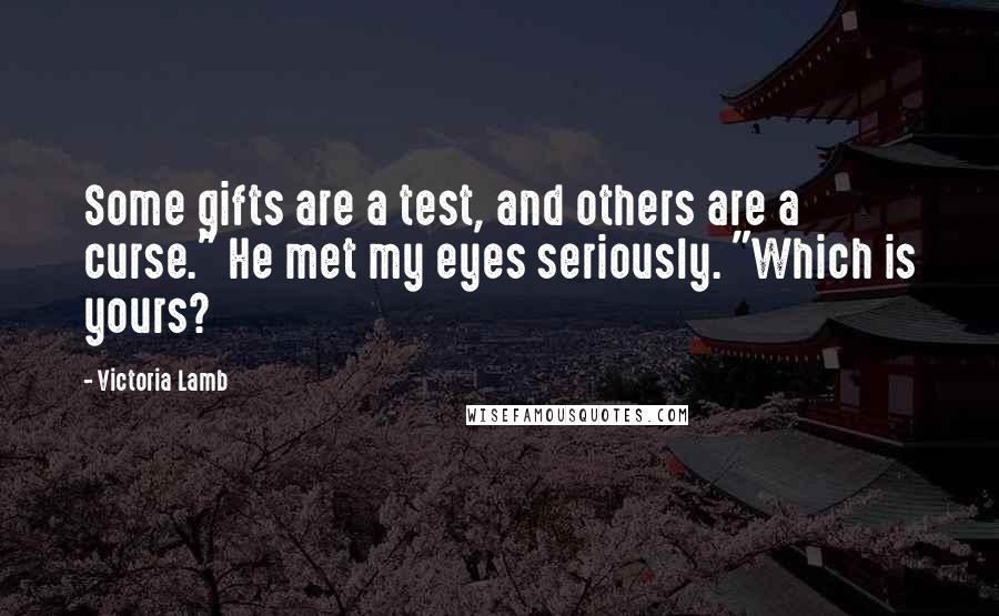 Victoria Lamb Quotes: Some gifts are a test, and others are a curse." He met my eyes seriously. "Which is yours?