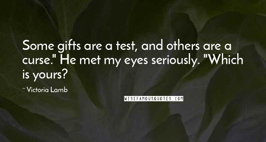 Victoria Lamb Quotes: Some gifts are a test, and others are a curse." He met my eyes seriously. "Which is yours?