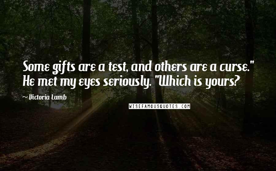 Victoria Lamb Quotes: Some gifts are a test, and others are a curse." He met my eyes seriously. "Which is yours?