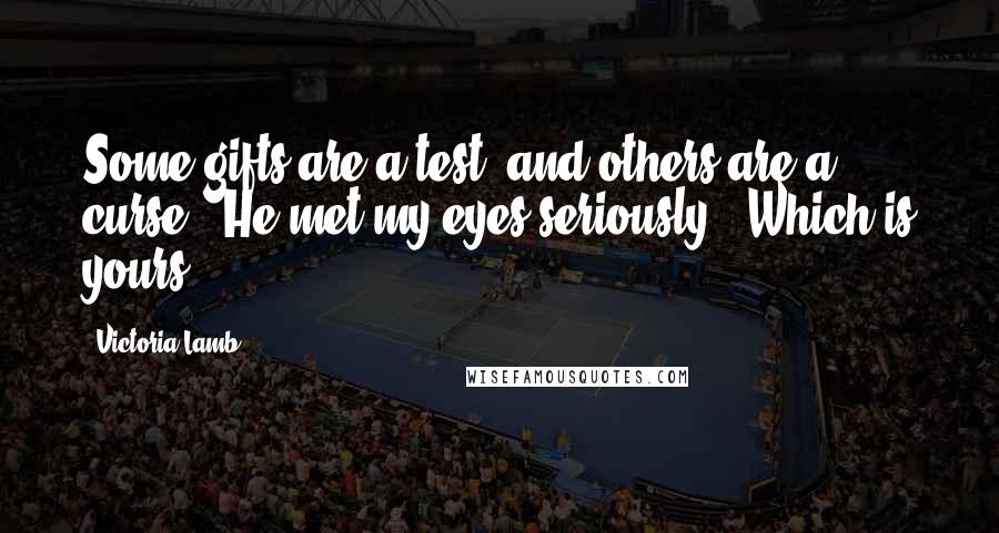 Victoria Lamb Quotes: Some gifts are a test, and others are a curse." He met my eyes seriously. "Which is yours?
