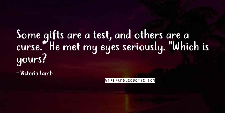 Victoria Lamb Quotes: Some gifts are a test, and others are a curse." He met my eyes seriously. "Which is yours?