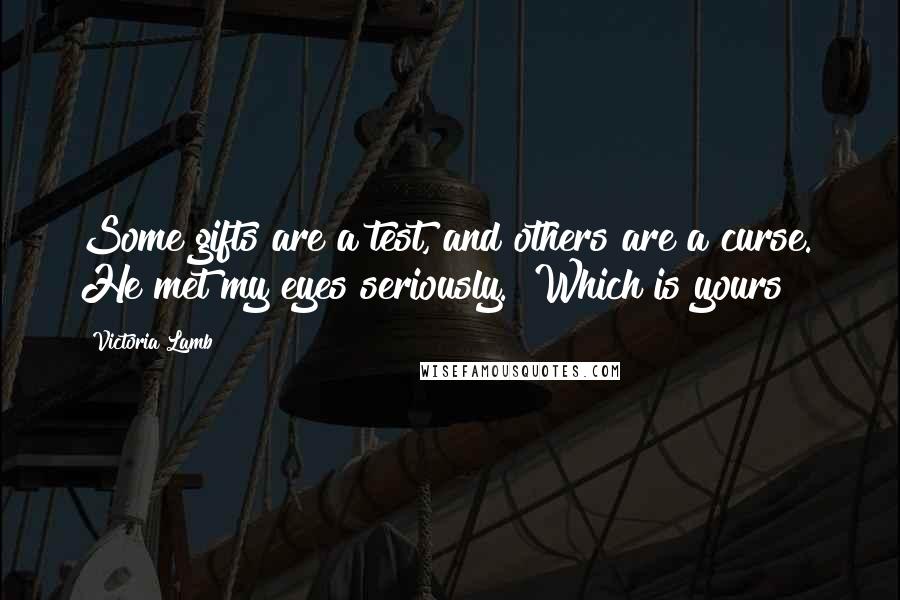 Victoria Lamb Quotes: Some gifts are a test, and others are a curse." He met my eyes seriously. "Which is yours?