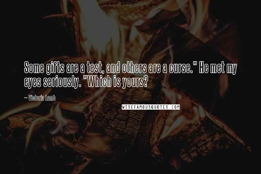 Victoria Lamb Quotes: Some gifts are a test, and others are a curse." He met my eyes seriously. "Which is yours?