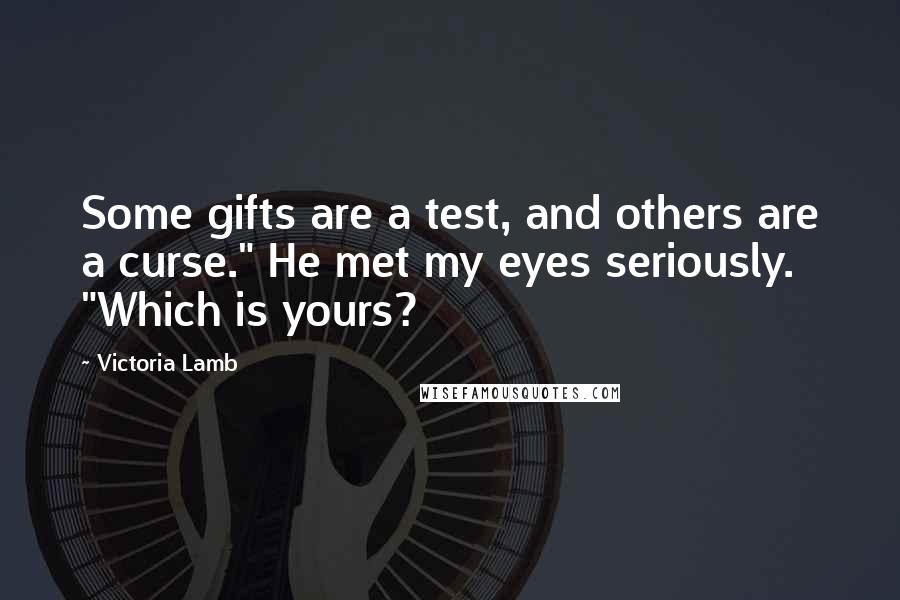 Victoria Lamb Quotes: Some gifts are a test, and others are a curse." He met my eyes seriously. "Which is yours?