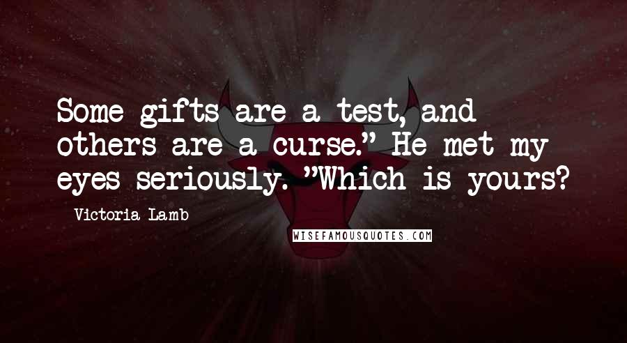 Victoria Lamb Quotes: Some gifts are a test, and others are a curse." He met my eyes seriously. "Which is yours?