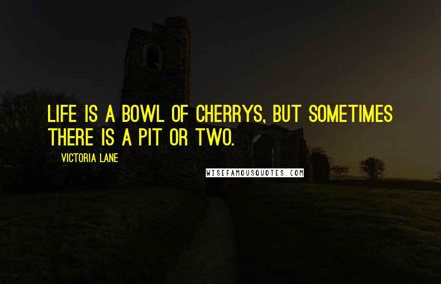 Victoria Lane Quotes: Life is a bowl of cherrys, but sometimes there is a pit or two.