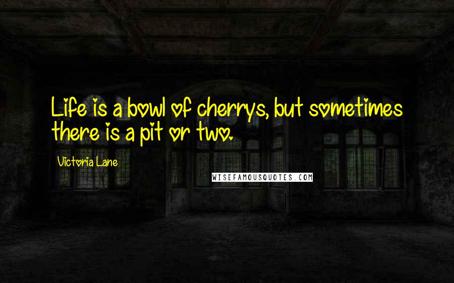 Victoria Lane Quotes: Life is a bowl of cherrys, but sometimes there is a pit or two.