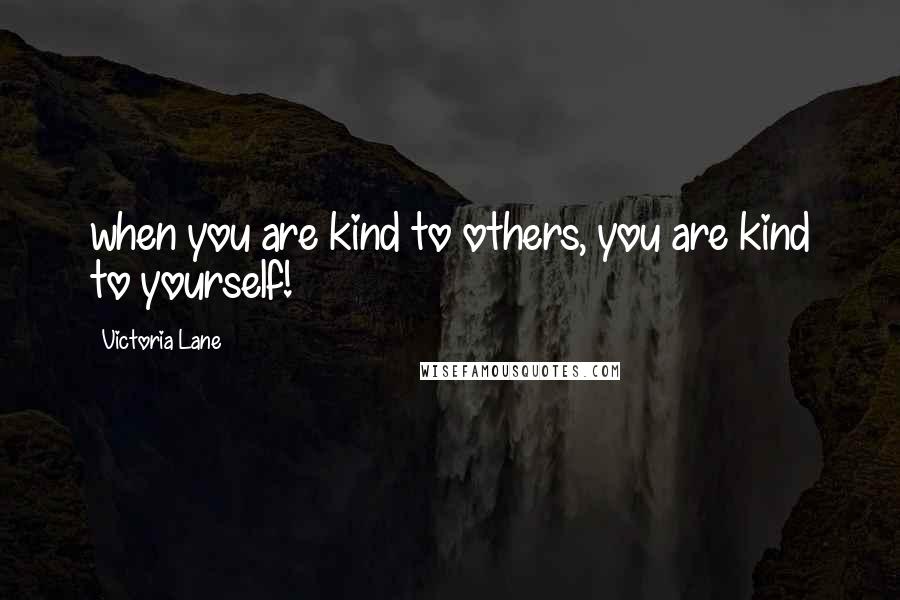 Victoria Lane Quotes: when you are kind to others, you are kind to yourself!