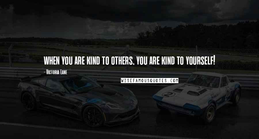 Victoria Lane Quotes: when you are kind to others, you are kind to yourself!