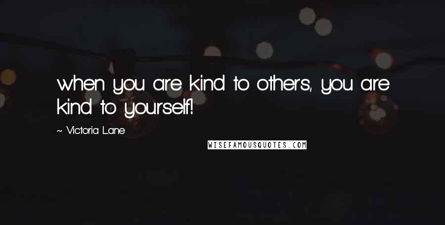 Victoria Lane Quotes: when you are kind to others, you are kind to yourself!