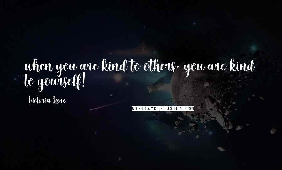 Victoria Lane Quotes: when you are kind to others, you are kind to yourself!