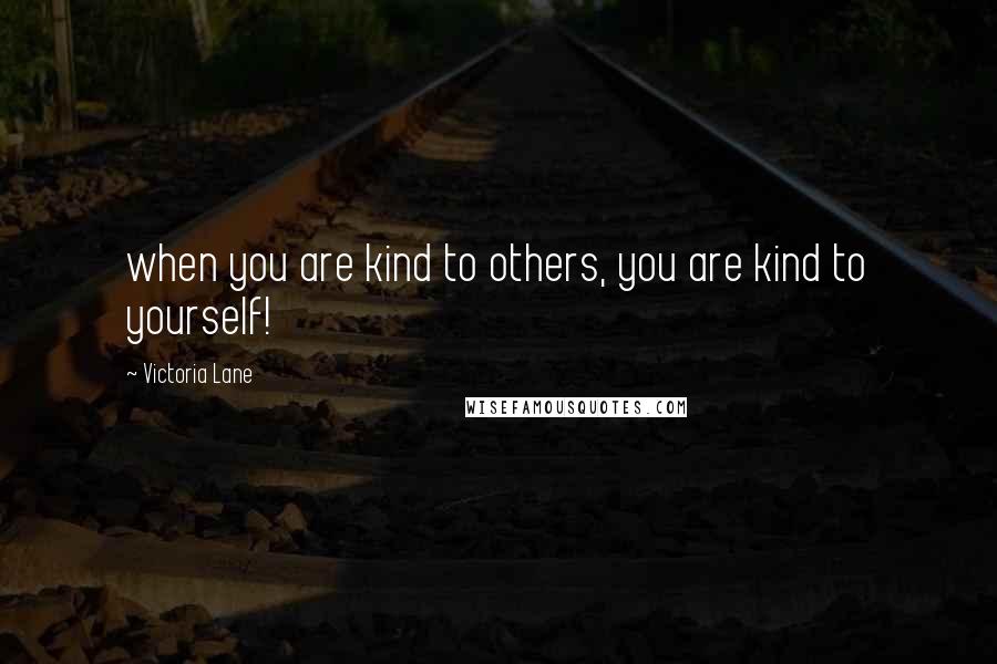 Victoria Lane Quotes: when you are kind to others, you are kind to yourself!