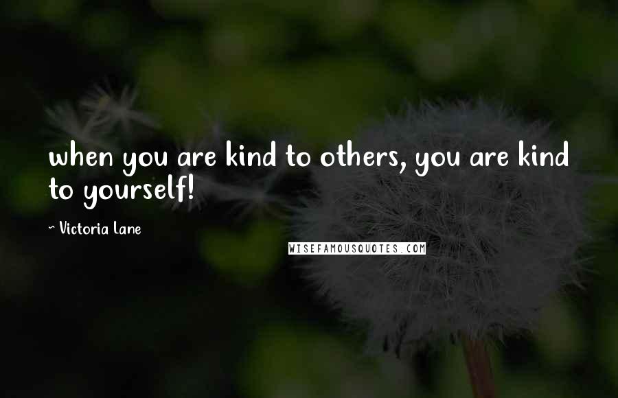 Victoria Lane Quotes: when you are kind to others, you are kind to yourself!