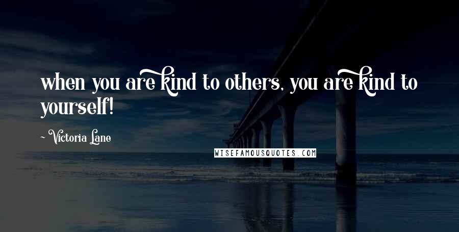 Victoria Lane Quotes: when you are kind to others, you are kind to yourself!