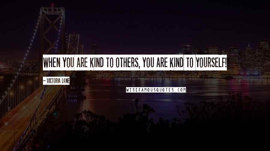 Victoria Lane Quotes: when you are kind to others, you are kind to yourself!