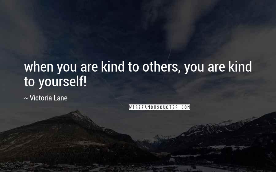 Victoria Lane Quotes: when you are kind to others, you are kind to yourself!