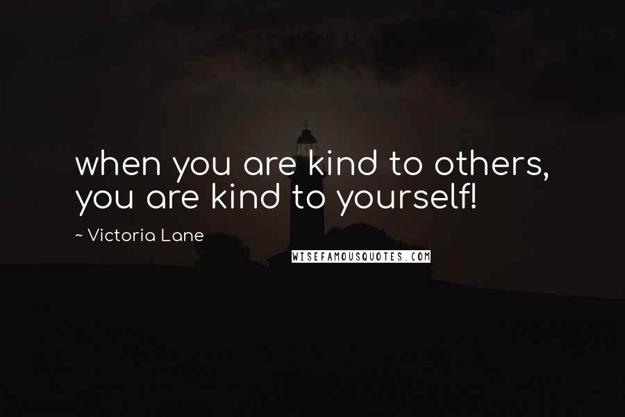 Victoria Lane Quotes: when you are kind to others, you are kind to yourself!