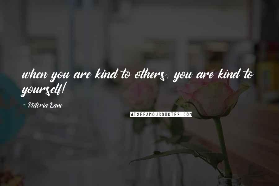 Victoria Lane Quotes: when you are kind to others, you are kind to yourself!