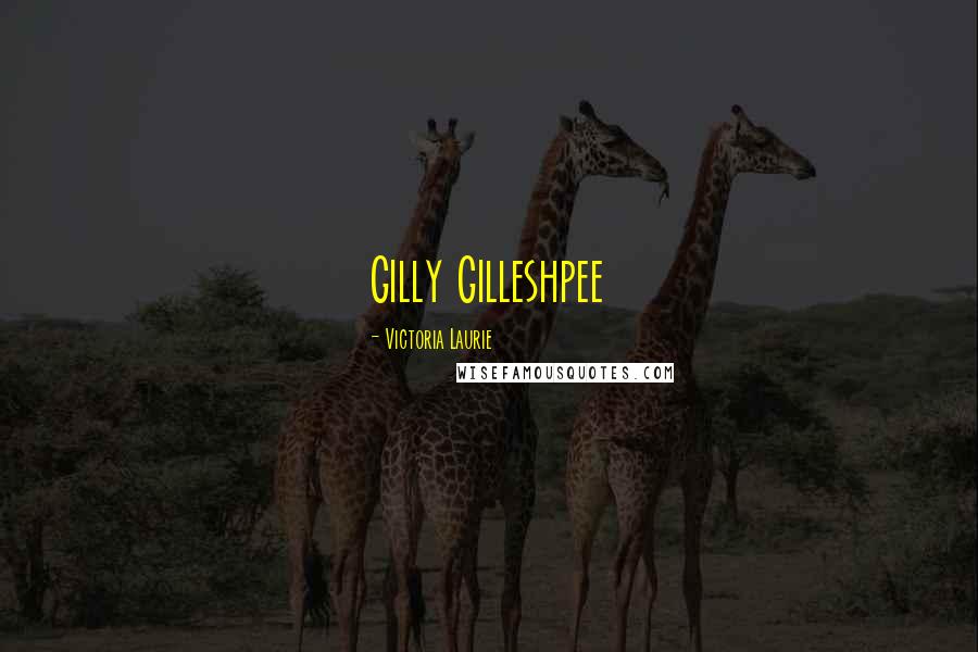 Victoria Laurie Quotes: Gilly Gilleshpee