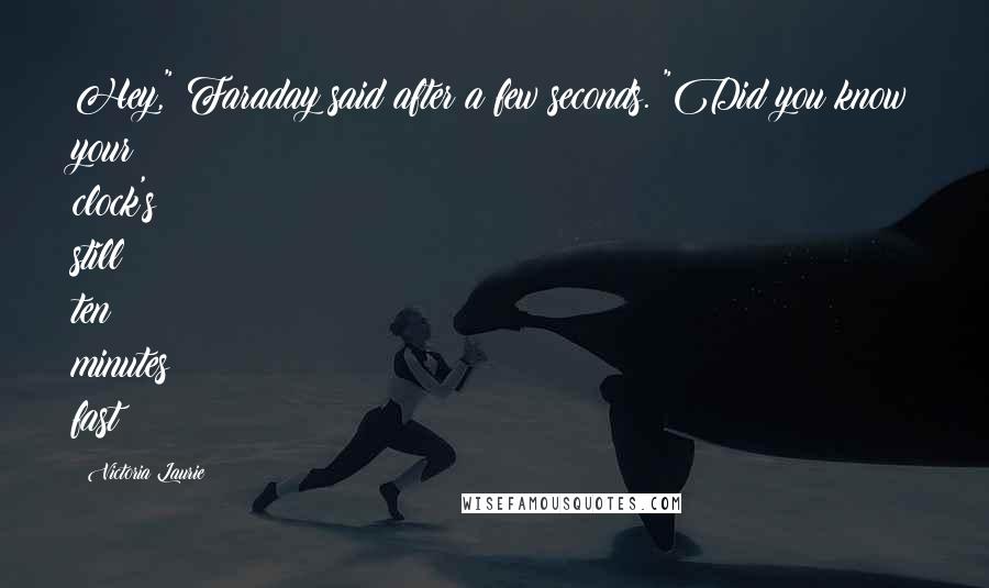 Victoria Laurie Quotes: Hey," Faraday said after a few seconds. "Did you know your clock's still ten minutes fast?