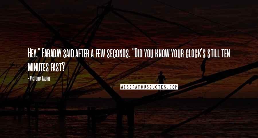 Victoria Laurie Quotes: Hey," Faraday said after a few seconds. "Did you know your clock's still ten minutes fast?