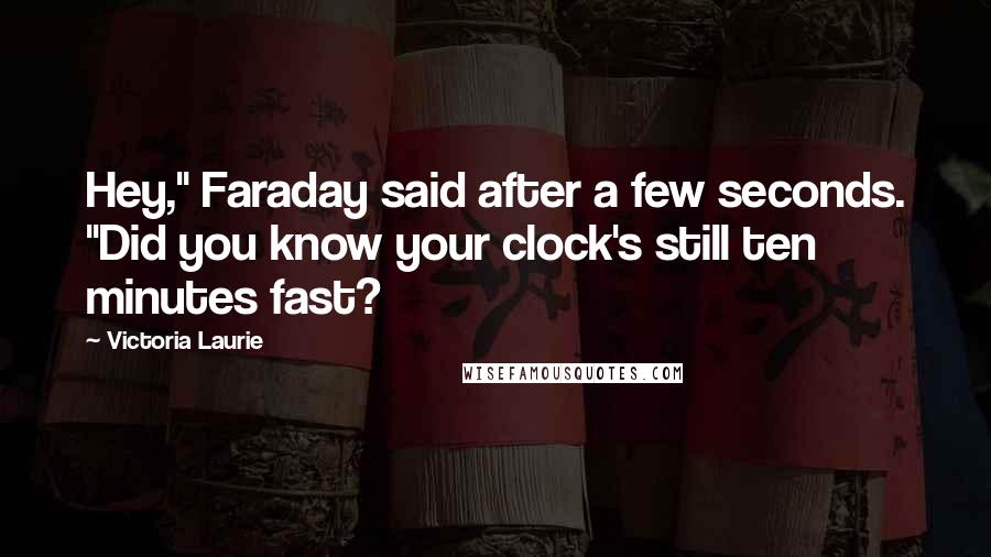 Victoria Laurie Quotes: Hey," Faraday said after a few seconds. "Did you know your clock's still ten minutes fast?