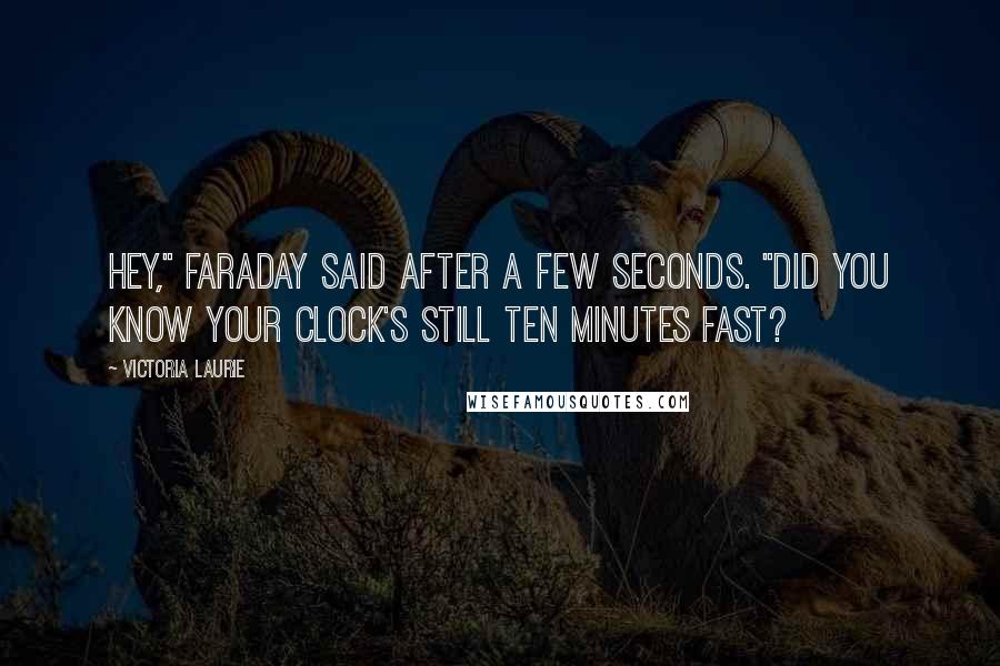 Victoria Laurie Quotes: Hey," Faraday said after a few seconds. "Did you know your clock's still ten minutes fast?