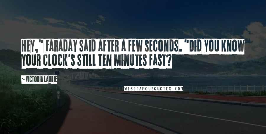 Victoria Laurie Quotes: Hey," Faraday said after a few seconds. "Did you know your clock's still ten minutes fast?