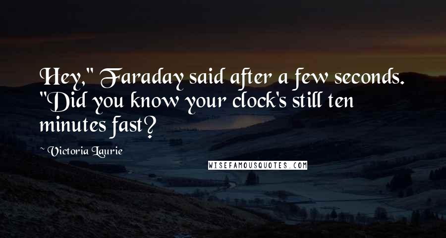 Victoria Laurie Quotes: Hey," Faraday said after a few seconds. "Did you know your clock's still ten minutes fast?