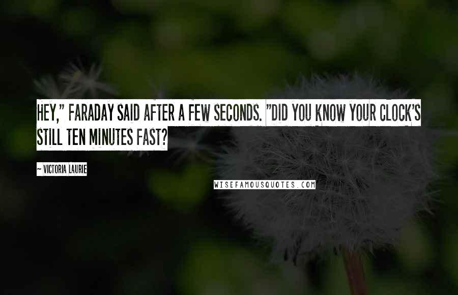 Victoria Laurie Quotes: Hey," Faraday said after a few seconds. "Did you know your clock's still ten minutes fast?