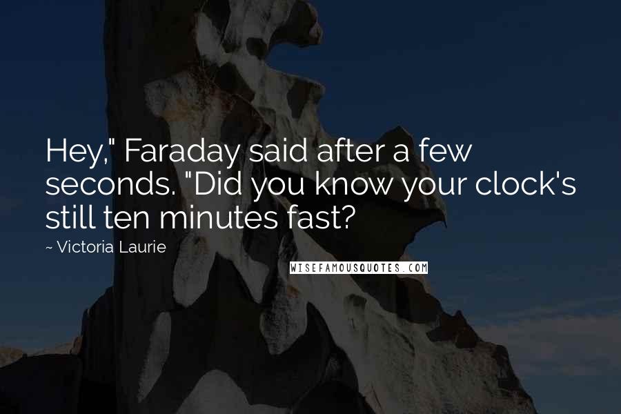 Victoria Laurie Quotes: Hey," Faraday said after a few seconds. "Did you know your clock's still ten minutes fast?