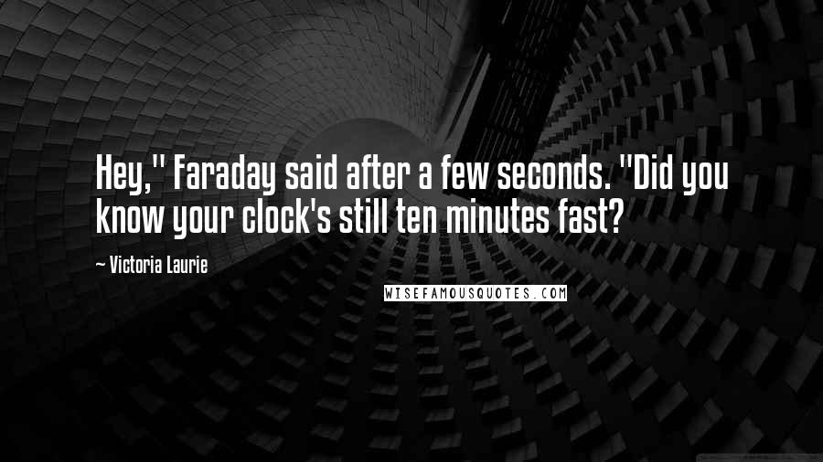 Victoria Laurie Quotes: Hey," Faraday said after a few seconds. "Did you know your clock's still ten minutes fast?