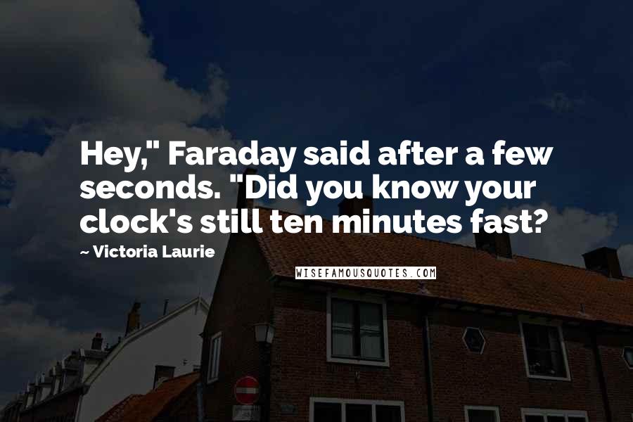 Victoria Laurie Quotes: Hey," Faraday said after a few seconds. "Did you know your clock's still ten minutes fast?