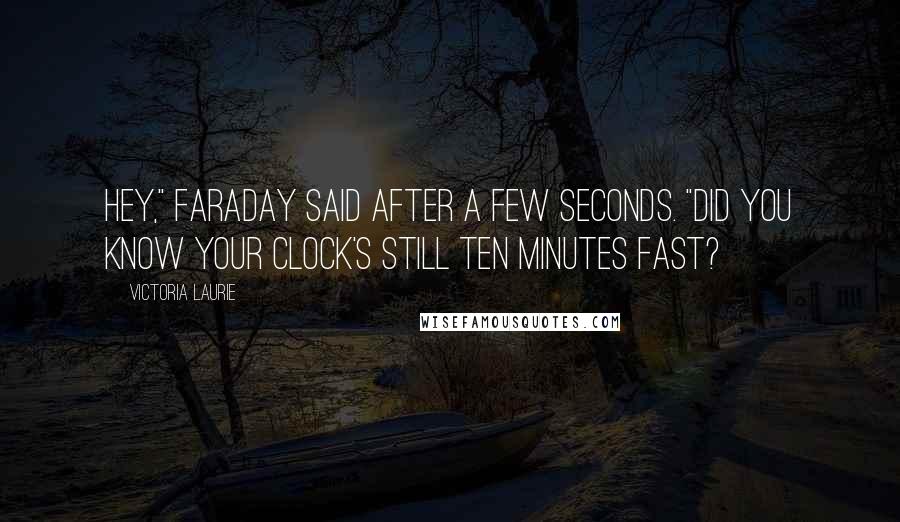 Victoria Laurie Quotes: Hey," Faraday said after a few seconds. "Did you know your clock's still ten minutes fast?