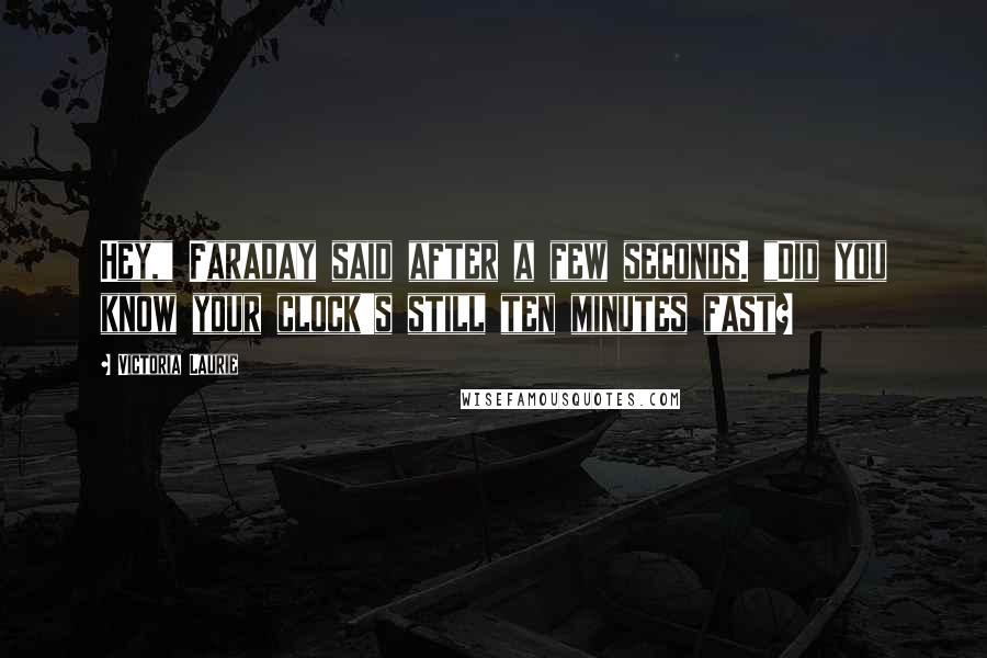 Victoria Laurie Quotes: Hey," Faraday said after a few seconds. "Did you know your clock's still ten minutes fast?