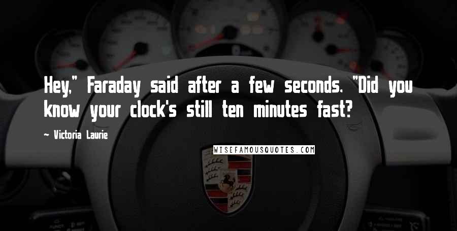 Victoria Laurie Quotes: Hey," Faraday said after a few seconds. "Did you know your clock's still ten minutes fast?