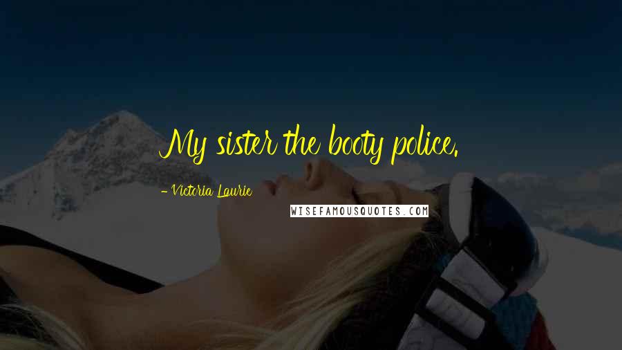 Victoria Laurie Quotes: My sister the booty police.