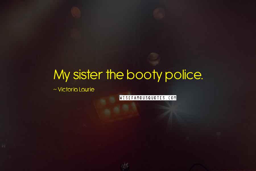 Victoria Laurie Quotes: My sister the booty police.