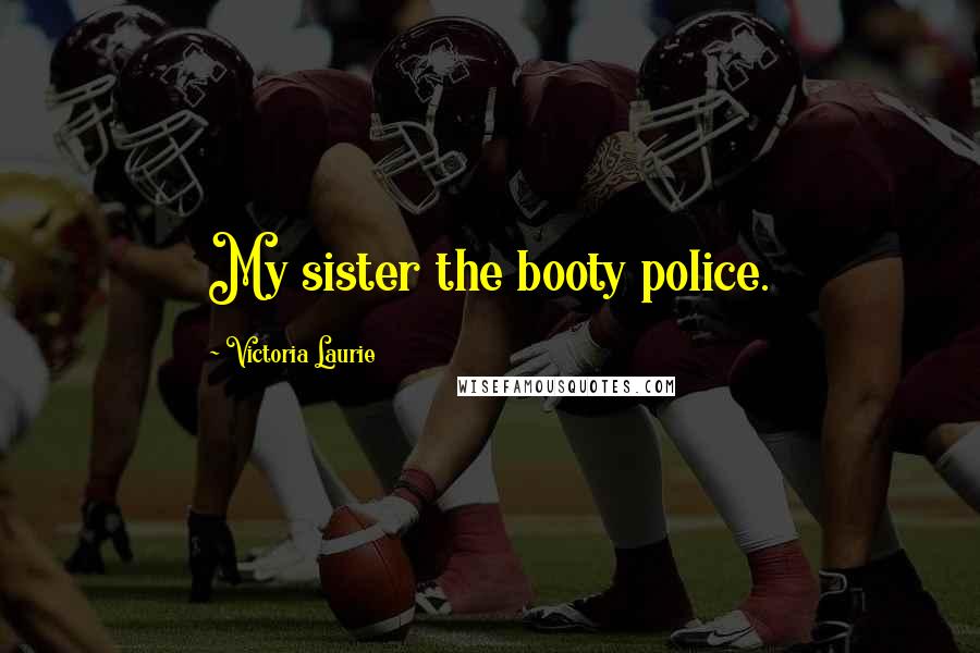 Victoria Laurie Quotes: My sister the booty police.