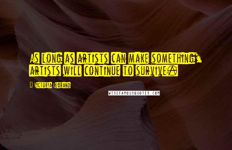 Victoria Legrand Quotes: As long as artists can make something, artists will continue to survive.