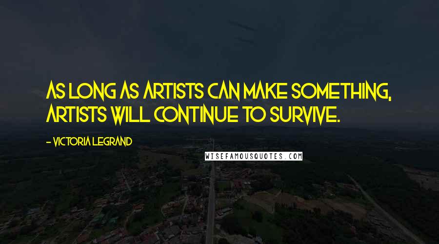 Victoria Legrand Quotes: As long as artists can make something, artists will continue to survive.